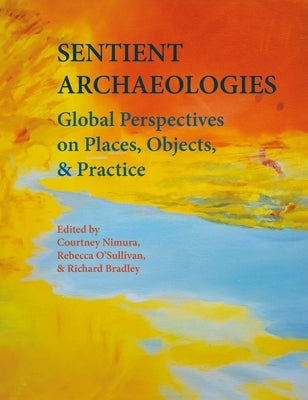 Sentient Archaeologies: Global Perspectives on Places, Objects and Practice by Nimura, Courtney