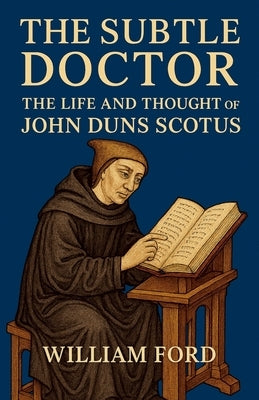 The Subtle Doctor: The Life and Thought of John Duns Scotus by Ford, William
