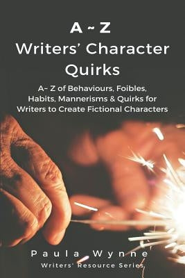 A Z Writers' Character Quirks: A Z of Behaviours, Foibles, Habits, Mannerisms & Quirks for Writers to Create Fictional Characters ( by Wynne, Paula