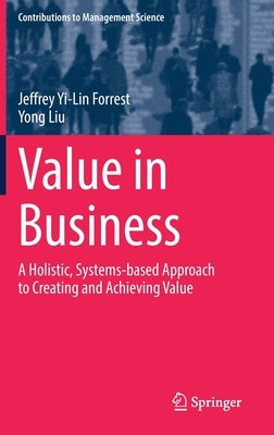 Value in Business: A Holistic, Systems-Based Approach to Creating and Achieving Value by Forrest, Jeffrey Yi-Lin