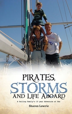 Pirates, Storms, and Life Aboard: A Sailing Family's 10 year Adventure at Sea by Lowrie, Sharon