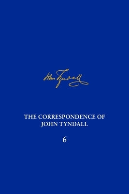 The Correspondence of John Tyndall, Volume 6: The Correspondence, November 1856-February 1859 by Barton, Michael D.