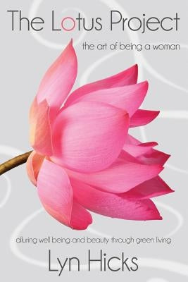 The Lotus Project: The Art of Being a Woman by Hicks, Lyn