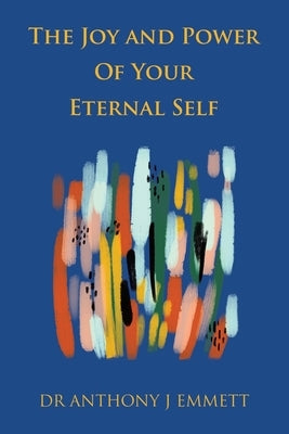 The Joy and Power Of Your Eternal Self by Emmett, Anthony J.