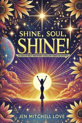 Shine, Soul, SHINE!: 30 Days of Self-Discovery and Healing Through Divorce by Love, Jen Mitchell