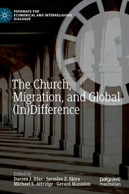 The Church, Migration, and Global (In)Difference by Dias, Darren J.