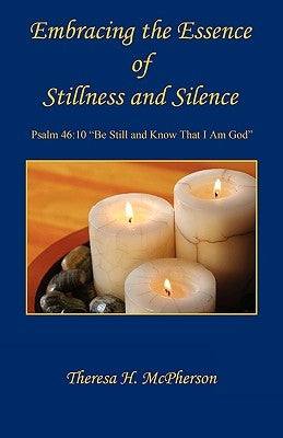 Embracing the Essence of Stillness and Silence by McPherson, Theresa H.