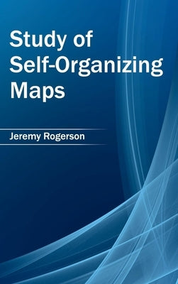 Study of Self-Organizing Maps by Rogerson, Jeremy