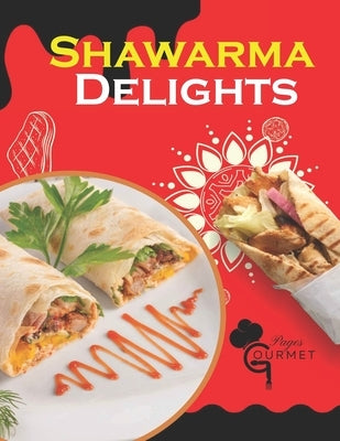 Shawarma Delights: Mastering Middle Eastern Cuisine at Home From Homemade Pita Bread to Flavorful Shawarma Recipes (55 Recipes) by Pages, Gourmet