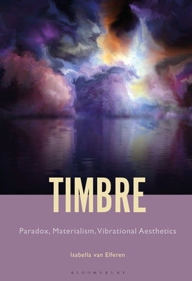 Timbre: Paradox, Materialism, Vibrational Aesthetics by Van Elferen, Isabella