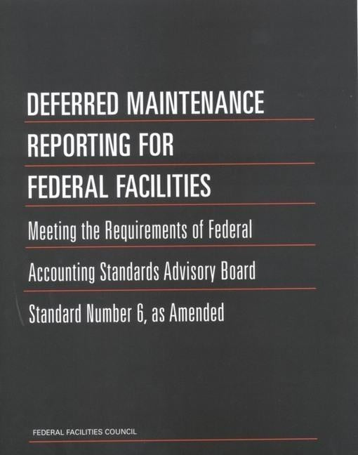 Deferred Maintenance Reporting for Federal Facilities: Meeting the Requirements of Federal Accounting Standards Advisory Board Standard Number 6, as A by Federal Facilities Council
