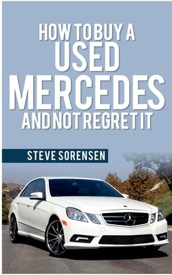 How to Buy a Used Mercedes and Not Regret It by Sorensen, Steve