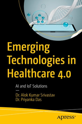 Emerging Technologies in Healthcare 4.0: AI and Iot Solutions by Srivastav, Alok Kumar