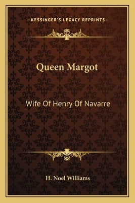 Queen Margot: Wife Of Henry Of Navarre by Williams, H. Noel