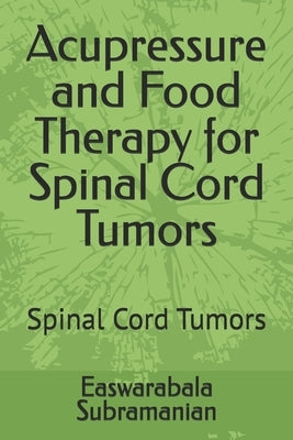 Acupressure and Food Therapy for Spinal Cord Tumors: Spinal Cord Tumors by Subramanian, Easwarabala