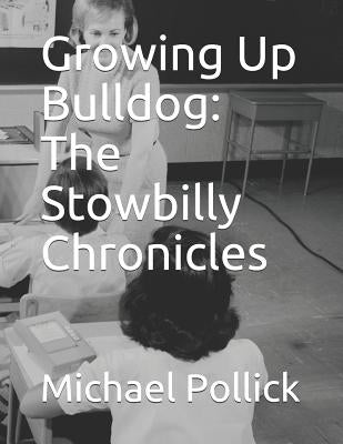 Growing Up Bulldog: The Stowbilly Chronicles by Pollick, Michael