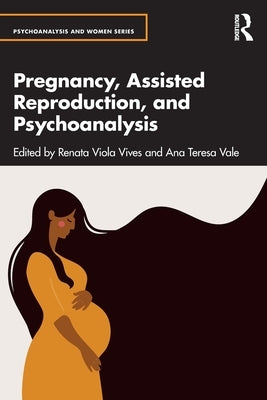 Pregnancy, Assisted Reproduction, and Psychoanalysis by Viola Vives, Renata