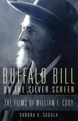 Buffalo Bill on the Silver Screen: The Films of William F. Cody by Sagala, Sandra K.