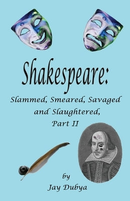 Shakespeare: Slammed, Smashed, Savaged and Slaughtered, Part II by Dubya, Jay