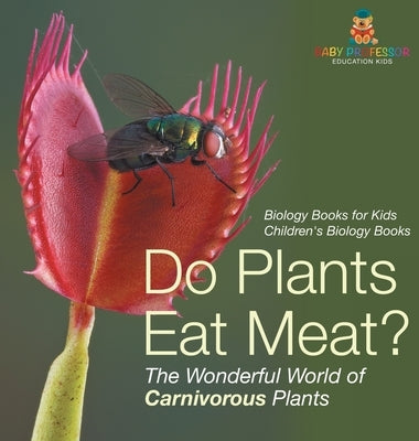 Do Plants Eat Meat? The Wonderful World of Carnivorous Plants - Biology Books for Kids Children's Biology Books by Baby Professor