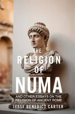 The Religion of Numa: And Other Essays on the Religion of Ancient Rome by Carter, Jesse Benedict