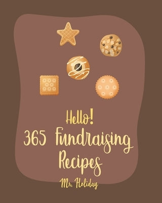 Hello! 365 Fundraising Recipes: Best Fundraising Cookbook Ever For Beginners [Pound Cake Cookbook, Maple Syrup Cookbook, Fruit Pie Cookbook, Maple Syr by Holiday