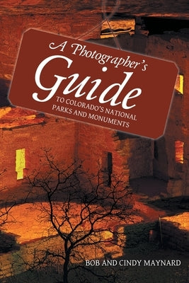 A Photographer's Guide to Colorado's National Parks and Monuments by Maynard, Bob And Cindy