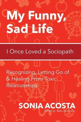 My Funny, Sad Life: I Once Loved a Sociopath: Recognizing, Letting Go of & Healing From Toxic Relationships by Zambrano, Betty