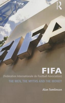 Fifa (Fédération Internationale de Football Association): The Men, the Myths and the Money by Tomlinson, Alan