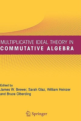 Multiplicative Ideal Theory in Commutative Algebra: A Tribute to the Work of Robert Gilmer by Brewer, James W.
