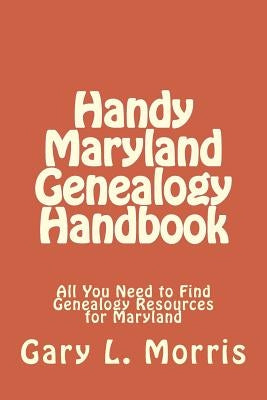 Handy Maryland Genealogy Handbook: All You Need to Find Genealogy Resources for Maryland by Morris, Gary L.