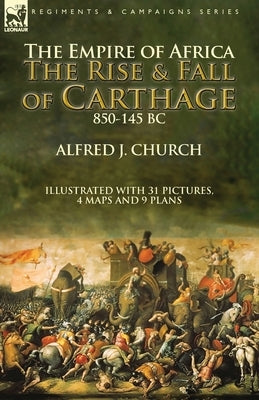 The Empire of Africa: the Rise and Fall of Carthage, 850-145 BC by Church, Alfred J.