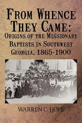 From Whence They Came: Origins of the Missionary Baptists in Southwest Georgia, 1865-1900 by Hope, Warren C.
