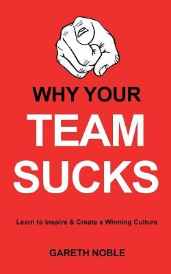 Why Your Team Sucks: Learn To Inspire and Create a Winning Culture by Noble, Gareth