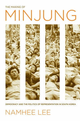 The Making of Minjung: Democracy and the Politics of Representation in South Korea by Lee, Namhee