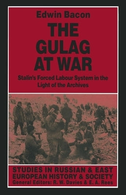 The Gulag at War: Stalin's Forced Labour System in the Light of the Archives by Bacon, Edwin