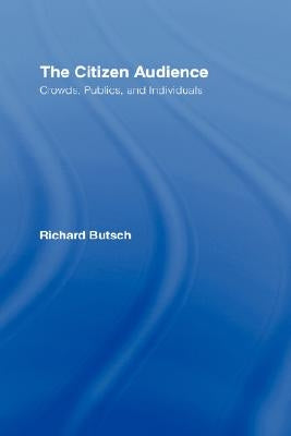 The Citizen Audience: Crowds, Publics, and Individuals by Butsch, Richard