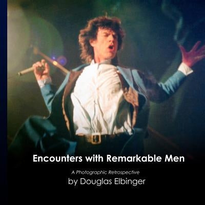 Encounters with Remarkable Men: A Photographic Retrospective by Elbinger, Douglas