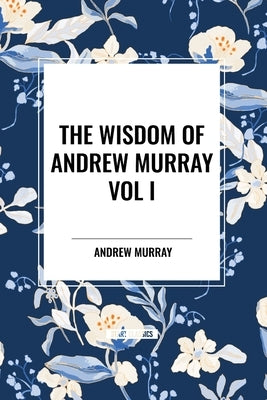 The Wisdom of Andrew Murray Vol I: Humility, with Christ in the School of Prayer, Abide in Christ by Murray, Andrew