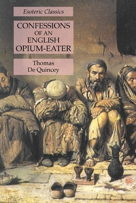 Confessions of an English Opium-Eater: Esoteric Classics by de Quincey, Thomas