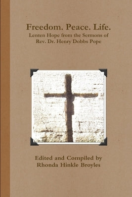 Freedom. Peace. Life. Lenten Hope from the Sermons of Rev. Dr. Henry Dobbs Pope by Broyles, Rhonda