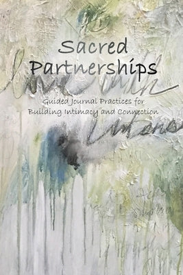 Sacred Partnerships: Guided Journal Practices for Building Intimacy and Connection by Barthmare, Stefanie C.