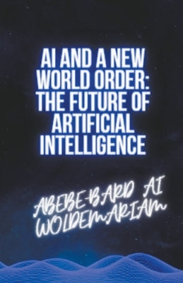 AI and a New World Order: The Future of Artificial Intelligence by Woldemariam