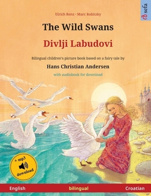 The Wild Swans - Divlji Labudovi (English - Croatian): Bilingual children's book based on a fairy tale by Hans Christian Andersen, with audiobook for by Renz, Ulrich