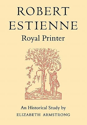 Robert Estienne, Royal Printer: An Historical Study of the Elder Stephanus by Armstrong, Elizabeth