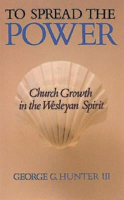 To Spread the Power: Church Growth in the Wesleyan Spirit by Hunter, George G.