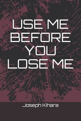 Use Me Before You Lose Me by Kihara, Joseph
