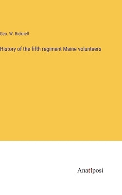 History of the fifth regiment Maine volunteers by Bicknell, Geo W.