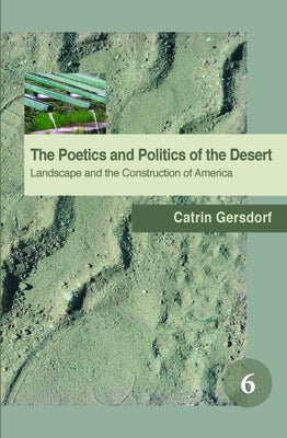 The Poetics and Politics of the Desert: Landscape and the Construction of America by Gersdorf, Catrin