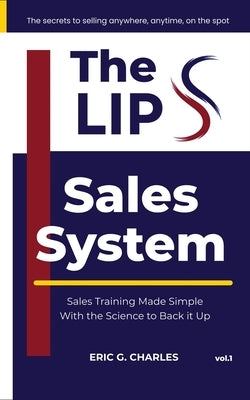 The LIPS Sales System: The Secrets To Selling Anywhere, Anytime, On The Spot by Charles, Eric G.